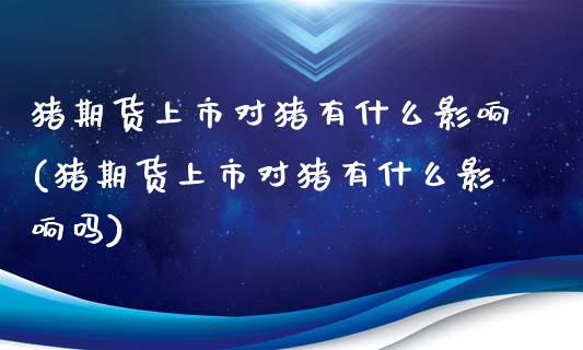 猪期货上市对猪有什么影响(猪期货上市对猪有什么影响吗)_https://www.iteshow.com_股指期权_第1张