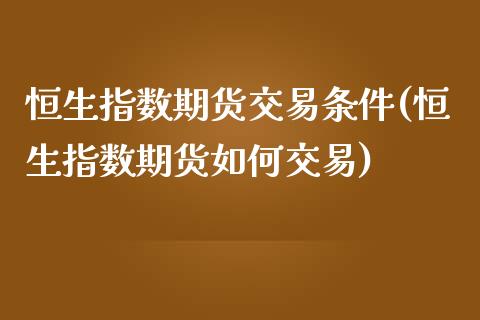 恒生指数期货交易条件(恒生指数期货如何交易)_https://www.iteshow.com_股票_第1张