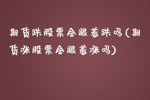 期货跌股票会跟着跌吗(期货涨股票会跟着涨吗)_https://www.iteshow.com_股票_第1张