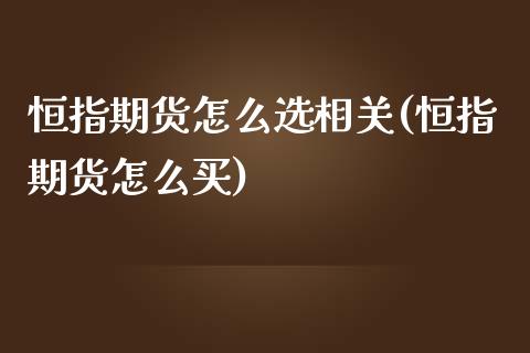 恒指期货怎么选相关(恒指期货怎么买)_https://www.iteshow.com_股票_第1张