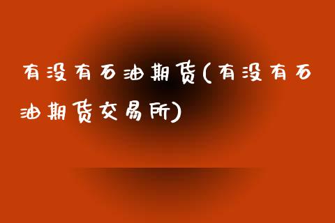 有没有石油期货(有没有石油期货交易所)_https://www.iteshow.com_商品期货_第1张