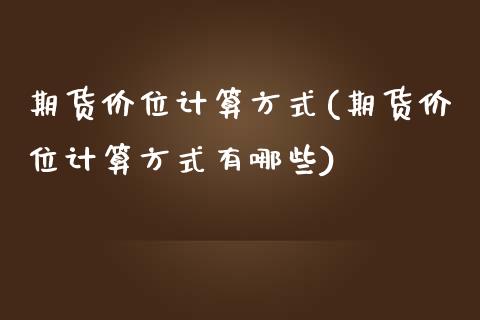 期货价位计算方式(期货价位计算方式有哪些)_https://www.iteshow.com_期货品种_第1张