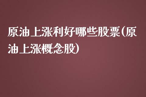 原油上涨利好哪些股票(原油上涨概念股)_https://www.iteshow.com_期货交易_第1张