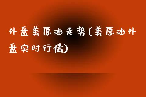 外盘美原油走势(美原油外盘实时行情)_https://www.iteshow.com_期货开户_第1张