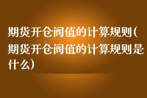 期货开仓阀值的计算规则(期货开仓阀值的计算规则是什么)_https://www.iteshow.com_商品期权_第1张