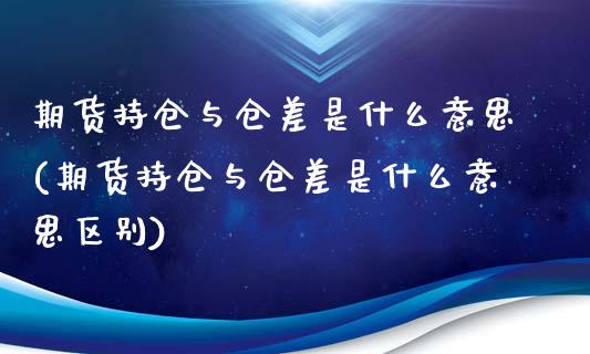 期货持仓与仓差是什么意思(期货持仓与仓差是什么意思区别)_https://www.iteshow.com_期货公司_第1张