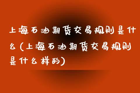 上海石油期货交易规则是什么(上海石油期货交易规则是什么样的)_https://www.iteshow.com_商品期货_第1张