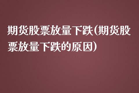 期货股票放量下跌(期货股票放量下跌的原因)_https://www.iteshow.com_期货百科_第1张