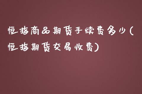 恒指商品期货手续费多少(恒指期货交易收费)_https://www.iteshow.com_基金_第1张