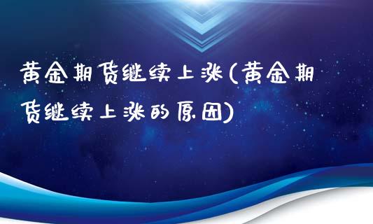 黄金期货继续上涨(黄金期货继续上涨的原因)_https://www.iteshow.com_期货手续费_第1张