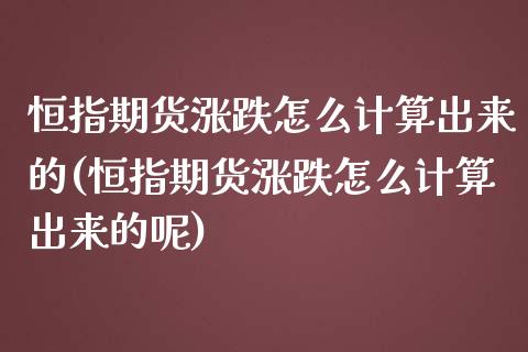 恒指期货涨跌怎么计算出来的(恒指期货涨跌怎么计算出来的呢)_https://www.iteshow.com_期货公司_第1张