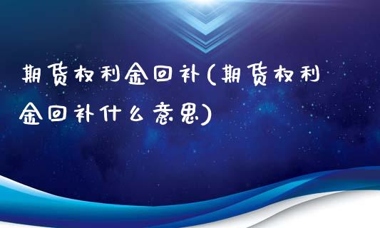 期货权利金回补(期货权利金回补什么意思)_https://www.iteshow.com_商品期货_第1张