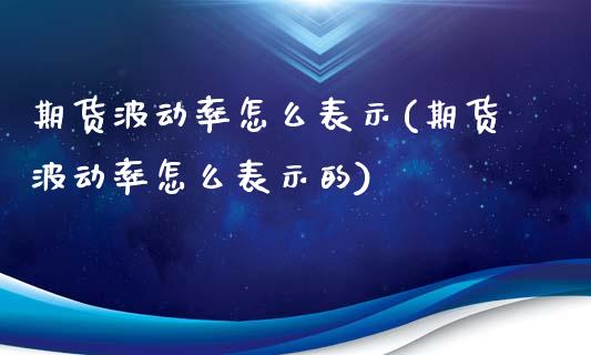 期货波动率怎么表示(期货波动率怎么表示的)_https://www.iteshow.com_期货手续费_第1张