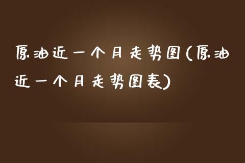 原油近一个月走势图(原油近一个月走势图表)_https://www.iteshow.com_股指期货_第1张