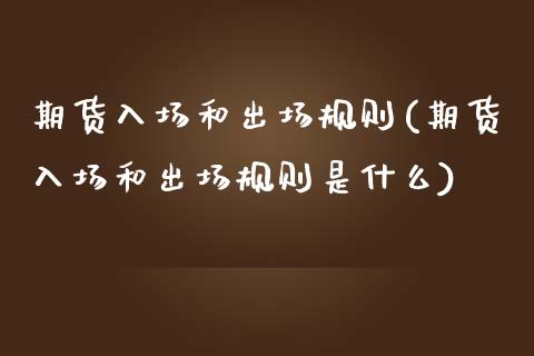 期货入场和出场规则(期货入场和出场规则是什么)_https://www.iteshow.com_商品期货_第1张