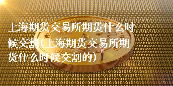 上海期货交易所期货什么时候交割(上海期货交易所期货什么时候交割的)_https://www.iteshow.com_期货公司_第1张