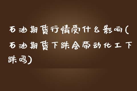 石油期货行情受什么影响(石油期货下跌会带动化工下跌吗)_https://www.iteshow.com_期货品种_第1张