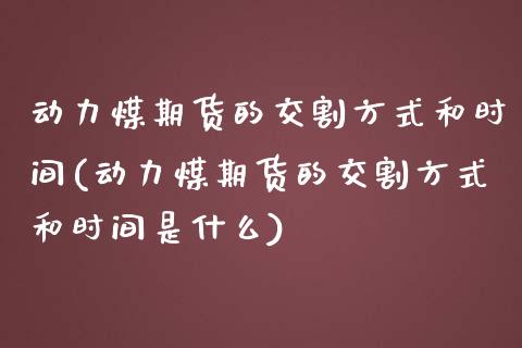 动力煤期货的交割方式和时间(动力煤期货的交割方式和时间是什么)_https://www.iteshow.com_期货知识_第1张