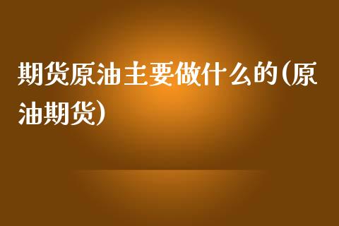 期货原油主要做什么的(原油期货)_https://www.iteshow.com_期货品种_第1张