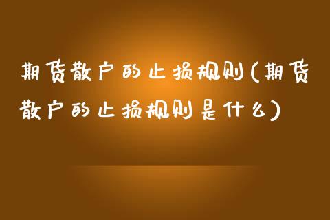 期货散户的止损规则(期货散户的止损规则是什么)_https://www.iteshow.com_期货品种_第1张