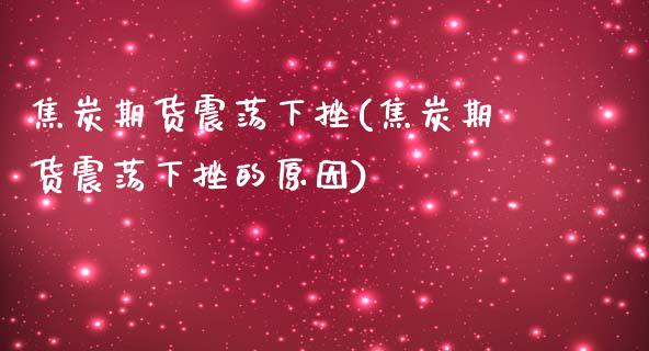 焦炭期货震荡下挫(焦炭期货震荡下挫的原因)_https://www.iteshow.com_商品期货_第1张