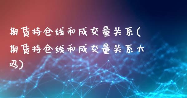 期货持仓线和成交量关系(期货持仓线和成交量关系大吗)_https://www.iteshow.com_股票_第1张