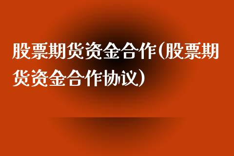 股票期货资金合作(股票期货资金合作协议)_https://www.iteshow.com_基金_第1张