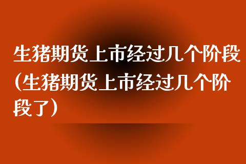 生猪期货上市经过几个阶段(生猪期货上市经过几个阶段了)_https://www.iteshow.com_股票_第1张