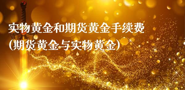 实物黄金和期货黄金手续费(期货黄金与实物黄金)_https://www.iteshow.com_期货品种_第1张