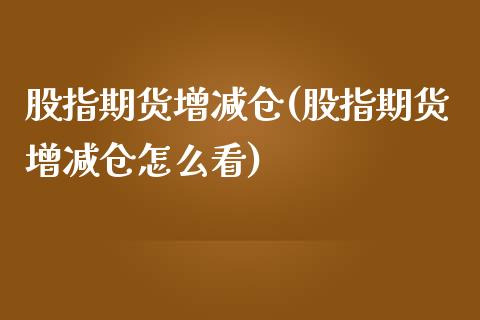 股指期货增减仓(股指期货增减仓怎么看)_https://www.iteshow.com_期货公司_第1张