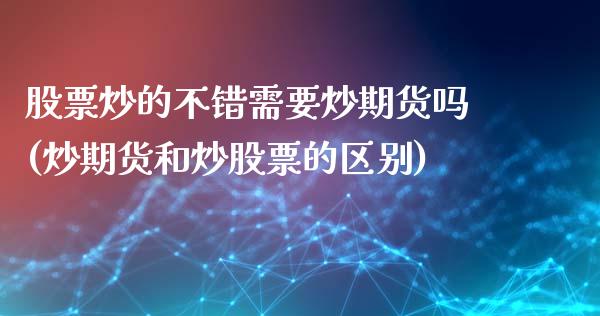 股票炒的不错需要炒期货吗(炒期货和炒股票的区别)_https://www.iteshow.com_期货手续费_第1张