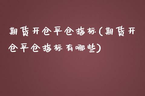 期货开仓平仓指标(期货开仓平仓指标有哪些)_https://www.iteshow.com_期货知识_第1张