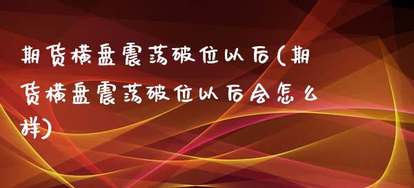 期货横盘震荡破位以后(期货横盘震荡破位以后会怎么样)_https://www.iteshow.com_商品期权_第1张