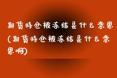 期货持仓被冻结是什么意思(期货持仓被冻结是什么意思啊)_https://www.iteshow.com_期货公司_第1张