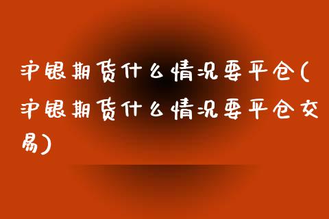 沪银期货什么情况要平仓(沪银期货什么情况要平仓交易)_https://www.iteshow.com_股票_第1张