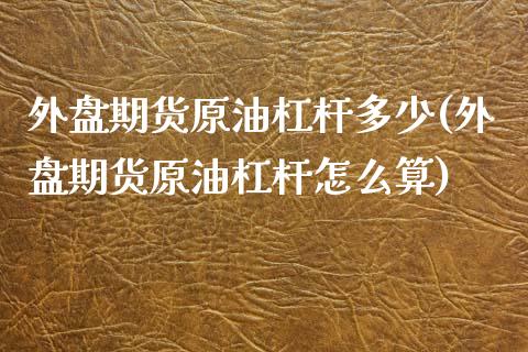 外盘期货原油杠杆多少(外盘期货原油杠杆怎么算)_https://www.iteshow.com_原油期货_第1张