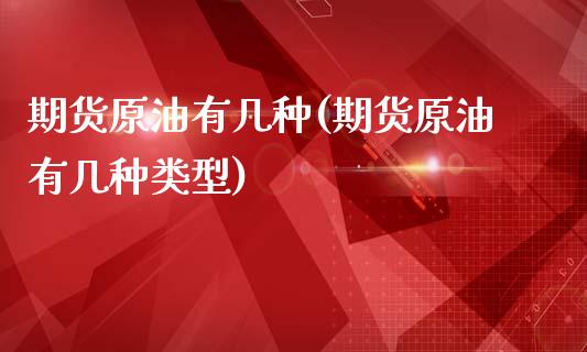 期货原油有几种(期货原油有几种类型)_https://www.iteshow.com_原油期货_第1张