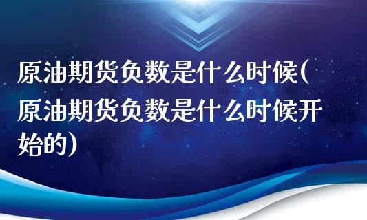 原油期货负数是什么时候(原油期货负数是什么时候开始的)_https://www.iteshow.com_商品期权_第1张