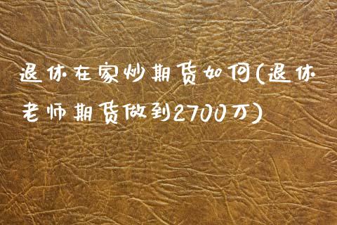 退休在家炒期货如何(退休老师期货做到2700万)_https://www.iteshow.com_原油期货_第1张