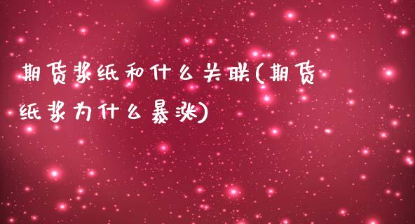 期货浆纸和什么关联(期货纸浆为什么暴涨)_https://www.iteshow.com_期货交易_第1张