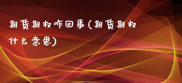 期货期权咋回事(期货期权什么意思)_https://www.iteshow.com_期货开户_第1张