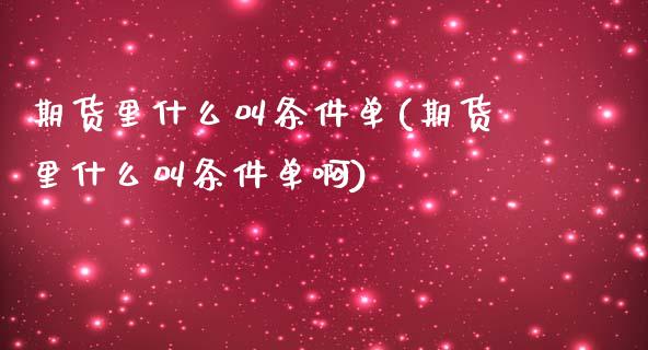 期货里什么叫条件单(期货里什么叫条件单啊)_https://www.iteshow.com_期货品种_第1张