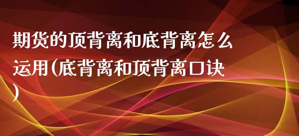 期货的顶背离和底背离怎么运用(底背离和顶背离口诀)_https://www.iteshow.com_基金_第1张