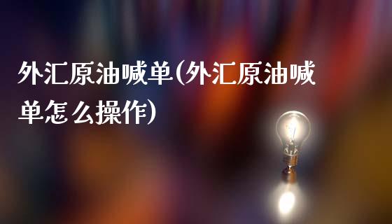 外汇原油喊单(外汇原油喊单怎么操作)_https://www.iteshow.com_期货知识_第1张