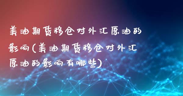 美油期货移仓对外汇原油的影响(美油期货移仓对外汇原油的影响有哪些)_https://www.iteshow.com_期货公司_第1张