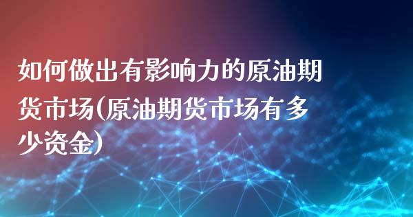 如何做出有影响力的原油期货市场(原油期货市场有多少资金)_https://www.iteshow.com_期货手续费_第1张