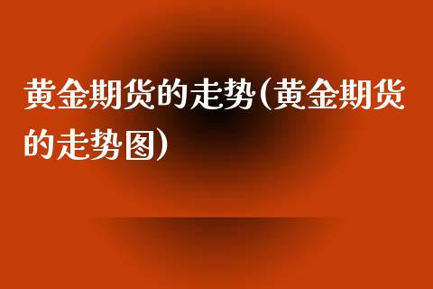 黄金期货的走势(黄金期货的走势图)_https://www.iteshow.com_期货品种_第1张