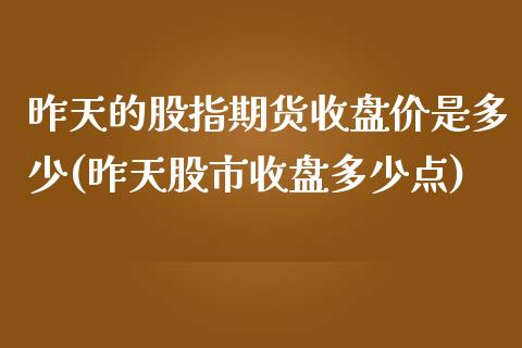 昨天的股指期货收盘价是多少(昨天股市收盘多少点)_https://www.iteshow.com_黄金期货_第1张