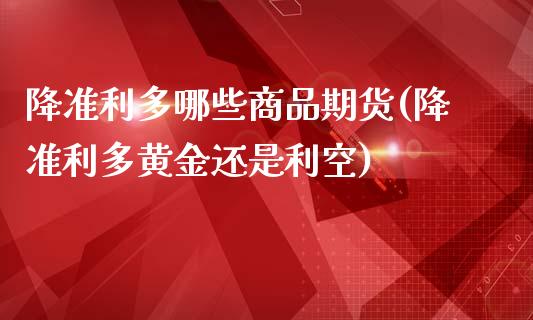 降准利多哪些商品期货(降准利多黄金还是利空)_https://www.iteshow.com_期货百科_第1张