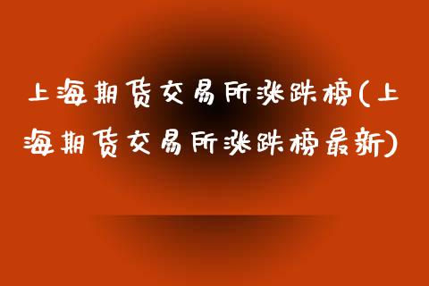 上海期货交易所涨跌榜(上海期货交易所涨跌榜最新)_https://www.iteshow.com_期货百科_第1张